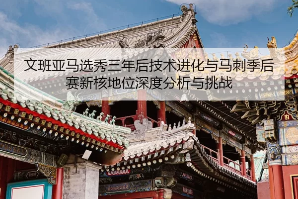 wen-ban-ya-ma-xuan-xiu-san-nian-hou-ji-shu-jin-hua-yu-ma-ci-ji-hou-sai-xin-he-di-wei-shen-du-fen-xi-yu-tiao-zhan-2-876.jpg