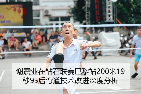 谢震业在钻石联赛巴黎站200米19秒95后弯道技术改进深度分析